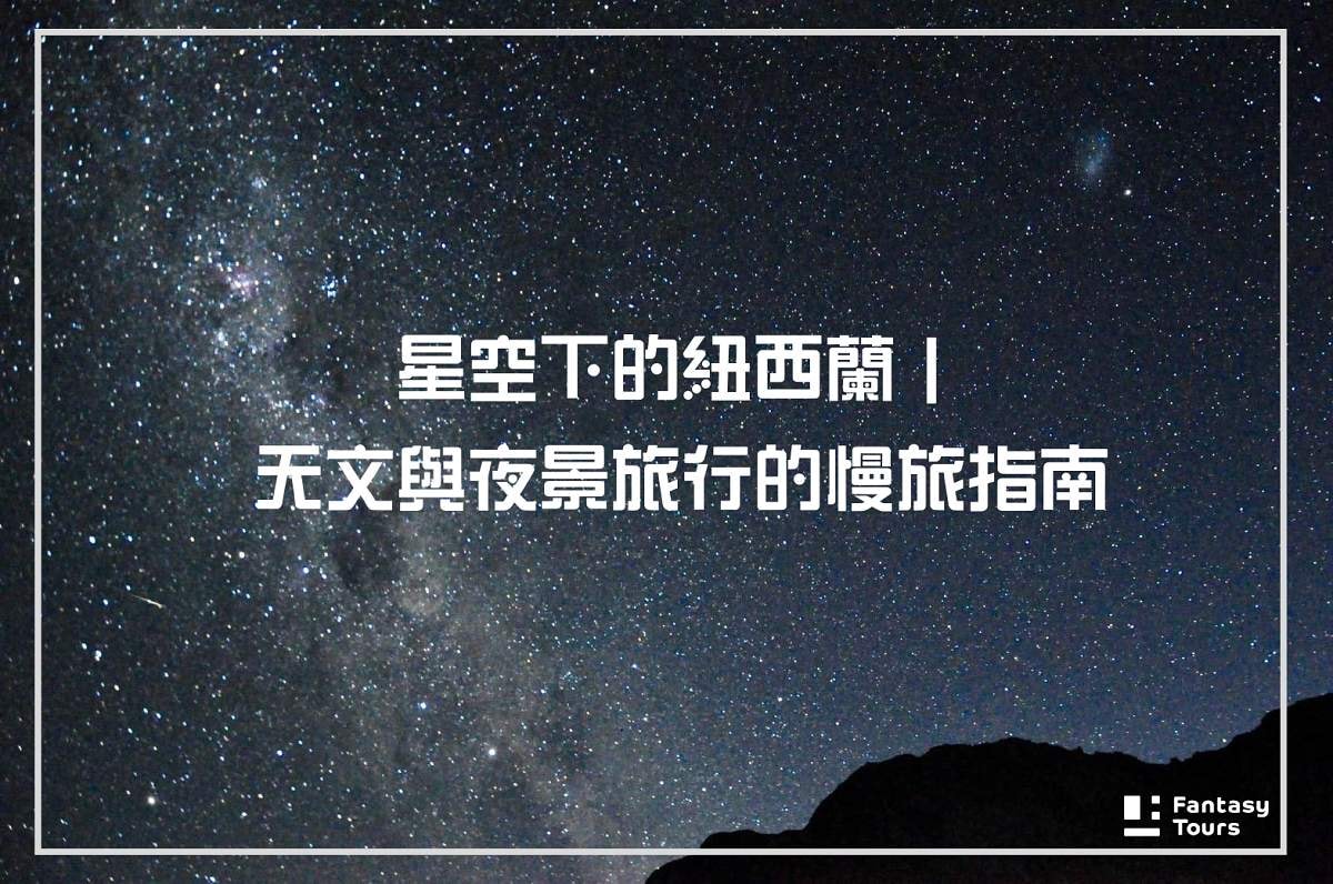 星空下的紐西蘭｜天文與夜景旅行的慢旅指南